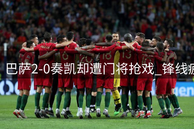 巴萨2-0奏凯却遭门将抢戏 锋线疲软暗藏危机